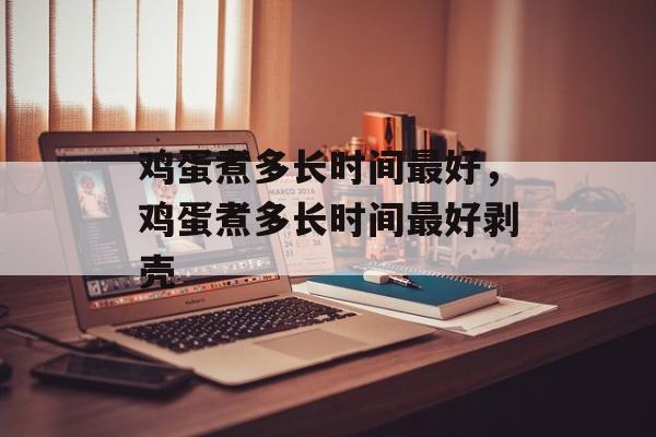 鸡蛋煮多长时间最好，鸡蛋煮多长时间最好剥壳-第1张图片-