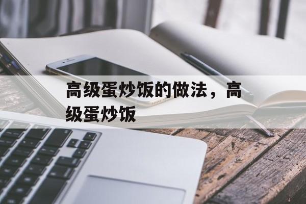 高级蛋炒饭的做法，高级蛋炒饭-第1张图片-