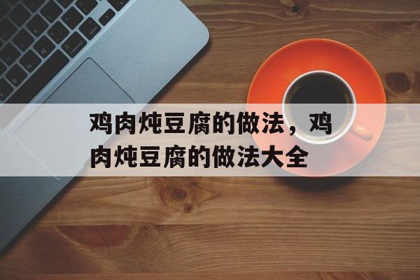 鸡肉炖豆腐的做法，鸡肉炖豆腐的做法大全-第1张图片-