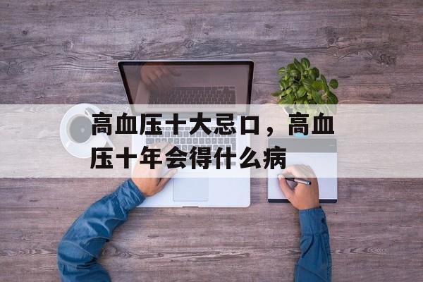 高血压十大忌口，高血压十年会得什么病-第1张图片-