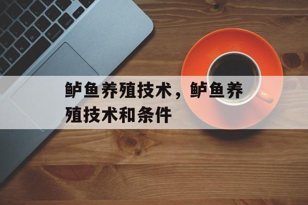 鲈鱼养殖技术，鲈鱼养殖技术和条件-第1张图片-