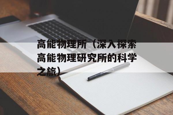 高能物理所（深入探索高能物理研究所的科学之旅）-第1张图片-