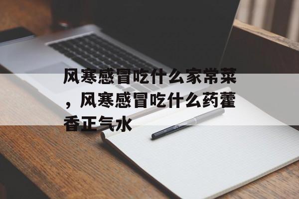 风寒感冒吃什么家常菜，风寒感冒吃什么药藿香正气水-第1张图片-
