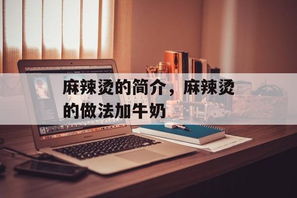 麻辣烫的简介，麻辣烫的做法加牛奶-第1张图片-