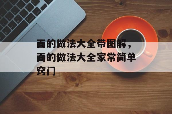 面的做法大全带图解，面的做法大全家常简单窍门-第1张图片-