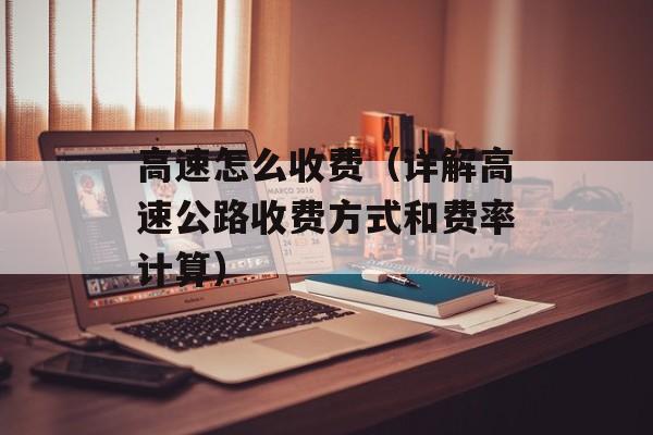 高速怎么收费（详解高速公路收费方式和费率计算）-第1张图片-