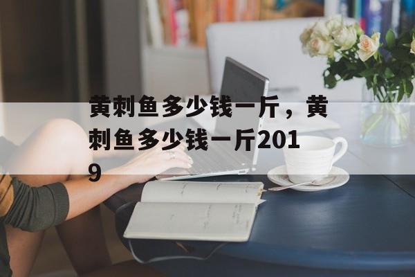 黄刺鱼多少钱一斤，黄刺鱼多少钱一斤2019-第1张图片-