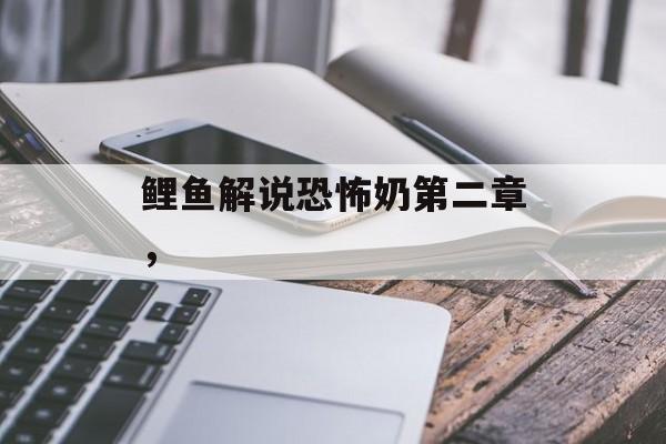 鲤鱼解说恐怖奶第二章，-第1张图片-