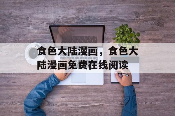 食色大陆漫画，食色大陆漫画免费在线阅读-第1张图片-