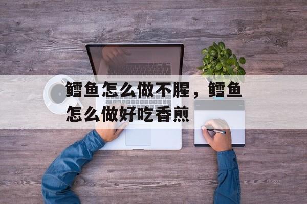 鳕鱼怎么做不腥，鳕鱼怎么做好吃香煎-第1张图片-