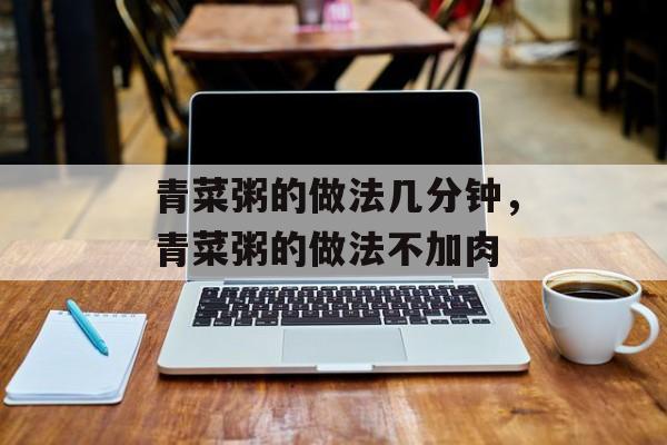 青菜粥的做法几分钟，青菜粥的做法不加肉-第1张图片-
