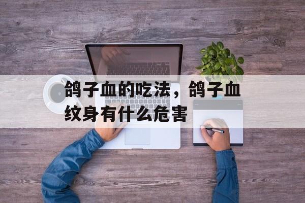 鸽子血的吃法，鸽子血纹身有什么危害-第1张图片-