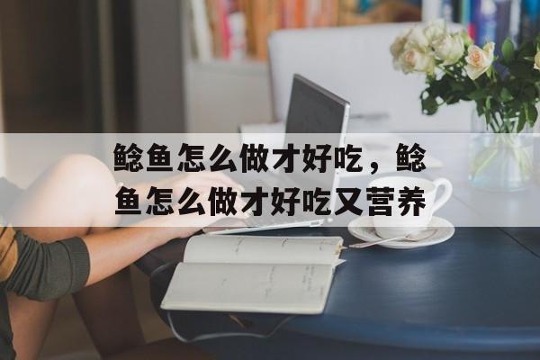 鲶鱼怎么做才好吃，鲶鱼怎么做才好吃又营养-第1张图片-