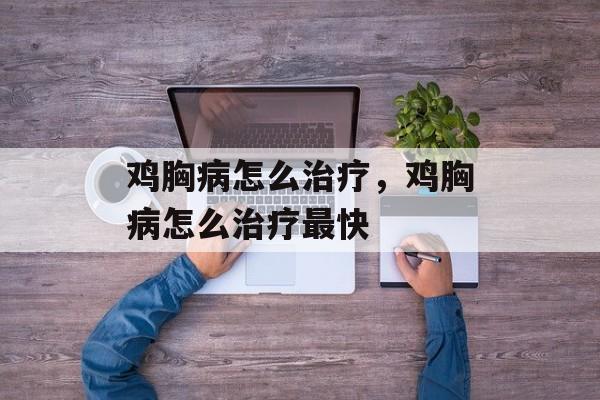 鸡胸病怎么治疗，鸡胸病怎么治疗最快-第1张图片-
