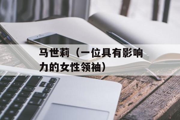 马世莉（一位具有影响力的女性领袖）-第1张图片-