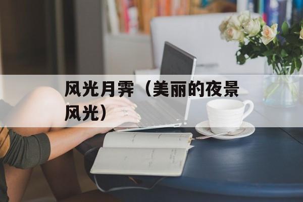 风光月霁（美丽的夜景风光）-第1张图片-