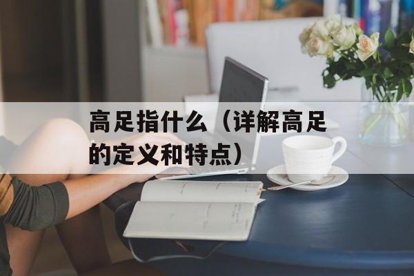高足指什么（详解高足的定义和特点）-第1张图片-