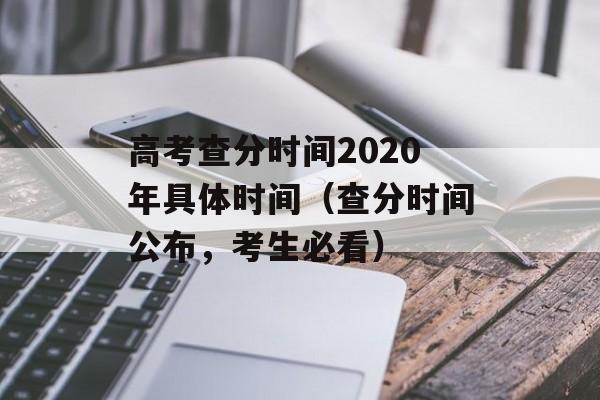 高考查分时间2020年具体时间（查分时间公布，考生必看）-第1张图片-