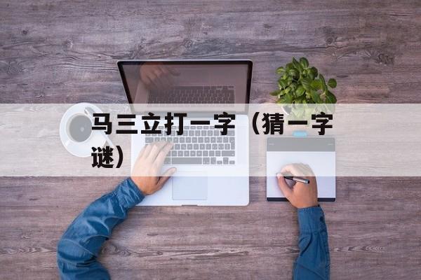 马三立打一字（猜一字谜）-第1张图片-