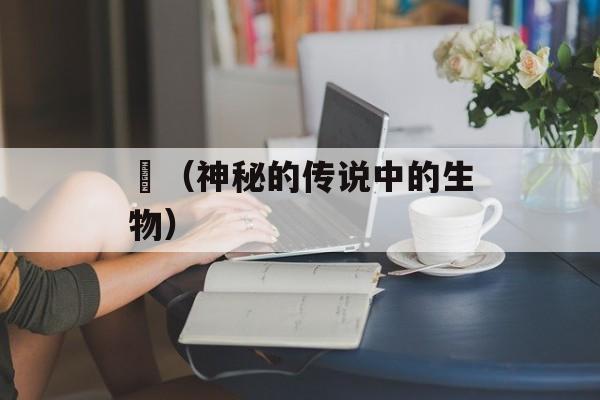 魊（神秘的传说中的生物）-第1张图片-