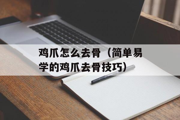鸡爪怎么去骨（简单易学的鸡爪去骨技巧）-第1张图片-