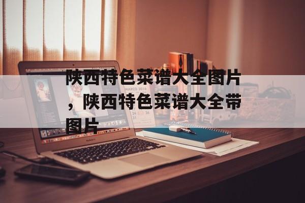 陕西特色菜谱大全图片，陕西特色菜谱大全带图片-第1张图片-