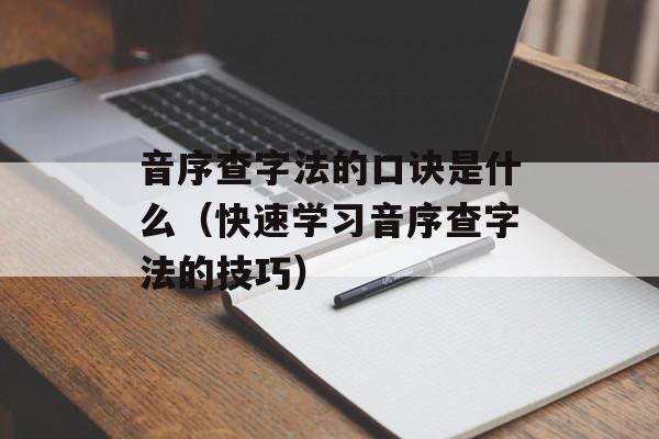 音序查字法的口诀是什么（快速学习音序查字法的技巧）-第1张图片-