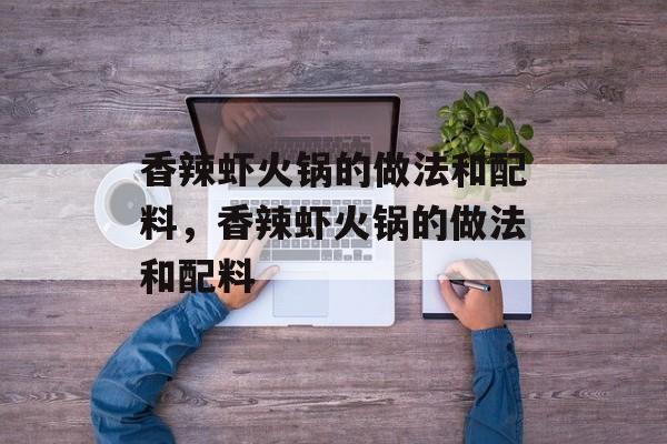 香辣虾火锅的做法和配料，香辣虾火锅的做法和配料-第1张图片-