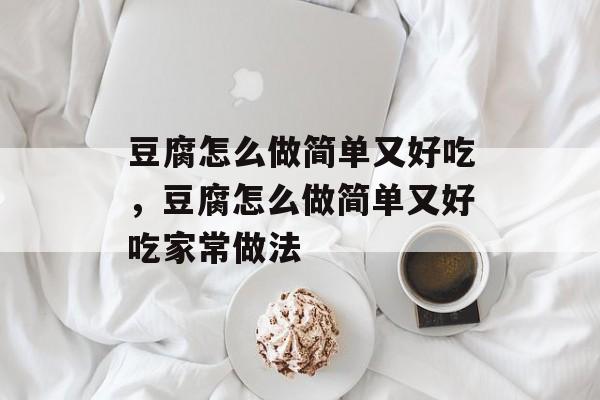 豆腐怎么做简单又好吃，豆腐怎么做简单又好吃家常做法-第1张图片-