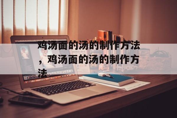 鸡汤面的汤的制作方法，鸡汤面的汤的制作方法-第1张图片-