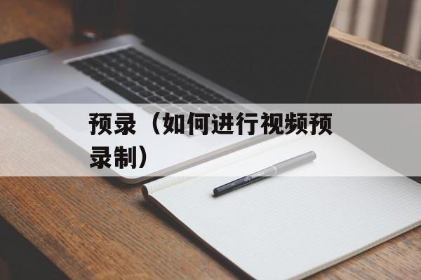 预录（如何进行视频预录制）-第1张图片-