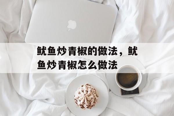 鱿鱼炒青椒的做法，鱿鱼炒青椒怎么做法-第1张图片-