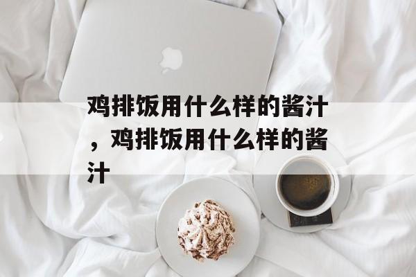 鸡排饭用什么样的酱汁，鸡排饭用什么样的酱汁-第1张图片-