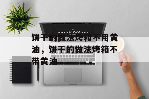 饼干的做法烤箱不用黄油，饼干的做法烤箱不带黄油-第1张图片-