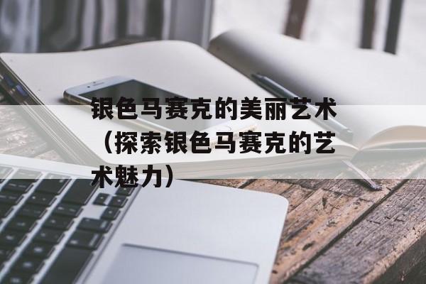 银色马赛克的美丽艺术（探索银色马赛克的艺术魅力）-第1张图片-