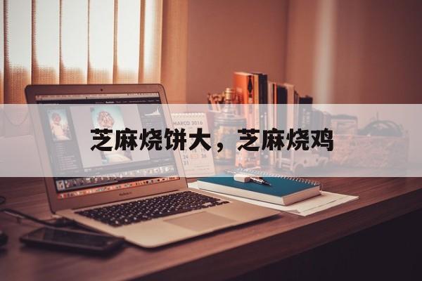 芝麻烧饼大，芝麻烧鸡-第1张图片-