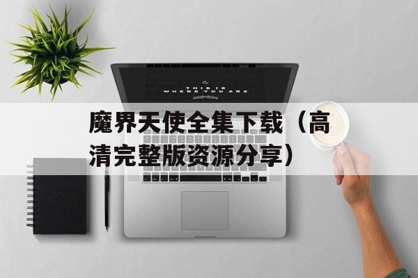 魔界天使全集下载（高清完整版资源分享）-第1张图片-
