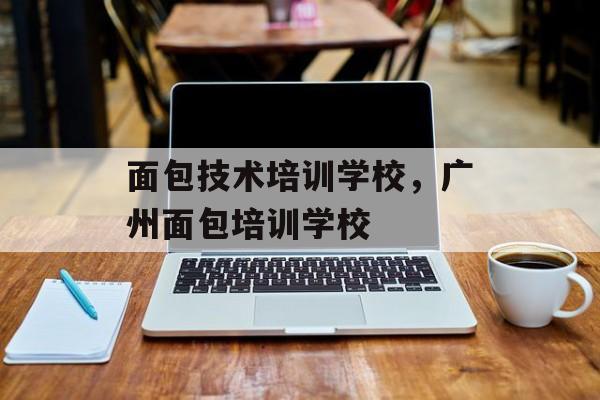 面包技术培训学校，广州面包培训学校-第1张图片-