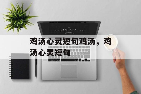 鸡汤心灵短句鸡汤，鸡汤心灵短句-第1张图片-