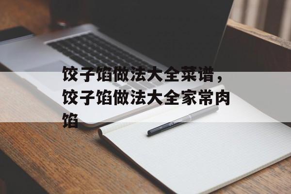 饺子馅做法大全菜谱，饺子馅做法大全家常肉馅-第1张图片-