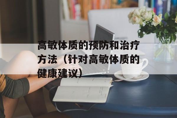 高敏体质的预防和治疗方法（针对高敏体质的健康建议）-第1张图片-