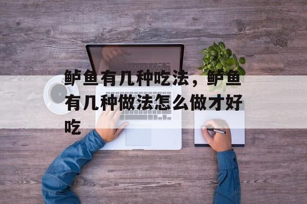 鲈鱼有几种吃法，鲈鱼有几种做法怎么做才好吃-第1张图片-