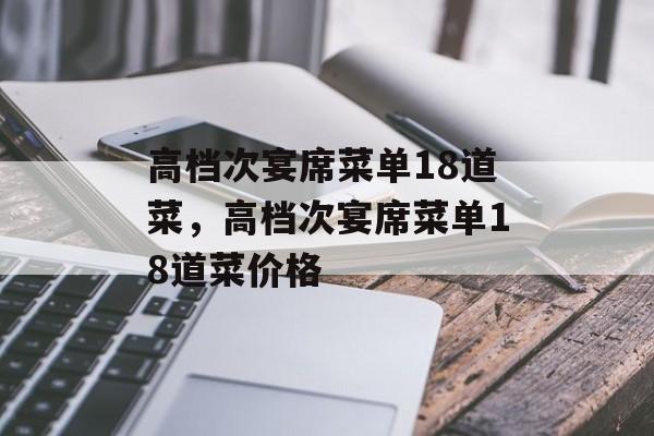 高档次宴席菜单18道菜，高档次宴席菜单18道菜价格-第1张图片-