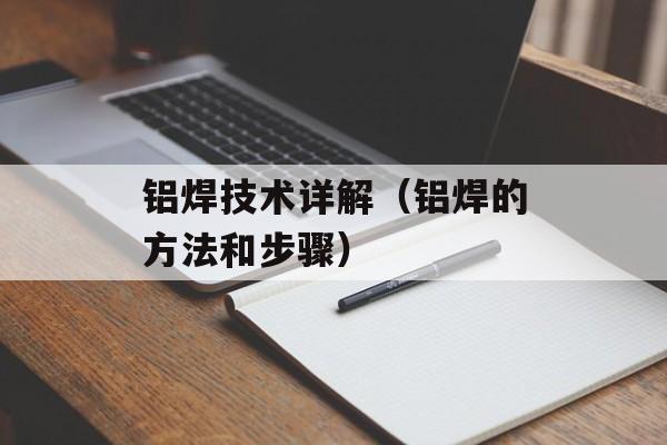 铝焊技术详解（铝焊的方法和步骤）-第1张图片-