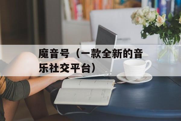 魔音号（一款全新的音乐社交平台）-第1张图片-