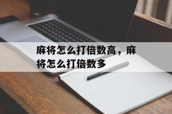 麻将怎么打倍数高，麻将怎么打倍数多-第1张图片-