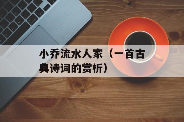 小乔流水人家（一首古典诗词的赏析）-第1张图片-