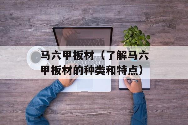 马六甲板材（了解马六甲板材的种类和特点）-第1张图片-