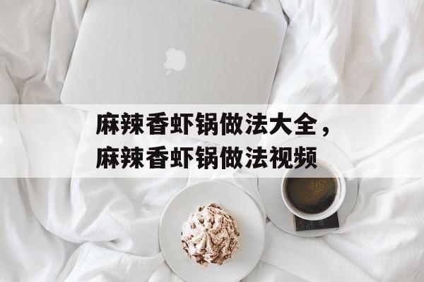 麻辣香虾锅做法大全，麻辣香虾锅做法视频-第1张图片-