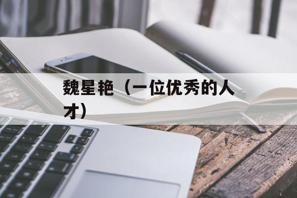 魏星艳（一位优秀的人才）-第1张图片-